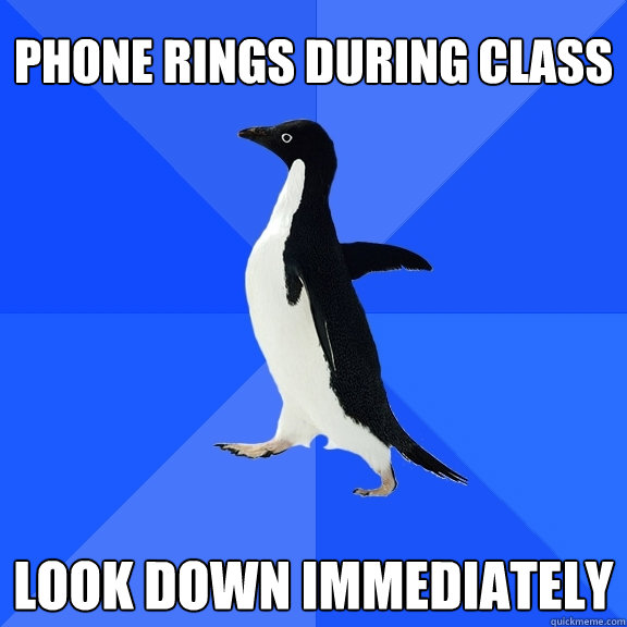 Phone rings during class Look down immediately  Socially Awkward Penguin