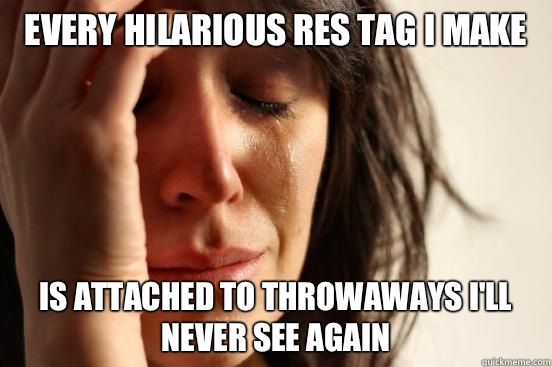 EVERY HILARIOUS RES TAG I MAKE IS ATTACHED TO THROWAWAYS I'LL NEVER SEE AGAIN  First World Problems
