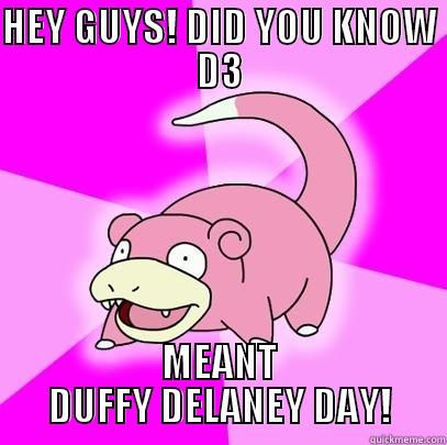 HEY GUYS! DID YOU KNOW D3 MEANT DUFFY DELANEY DAY! Slowpoke