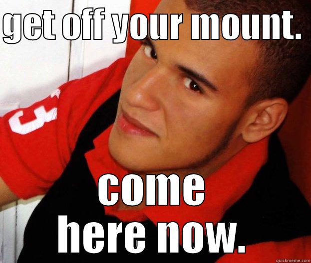 get off n come ehre - GET OFF YOUR MOUNT.  COME HERE NOW. Misc
