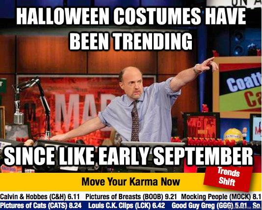 Halloween costumes have been trending since like early September  move your karma now