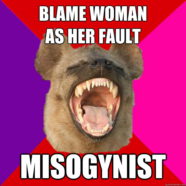 blame woman 
as her fault Misogynist  Radical Feminist Hyena