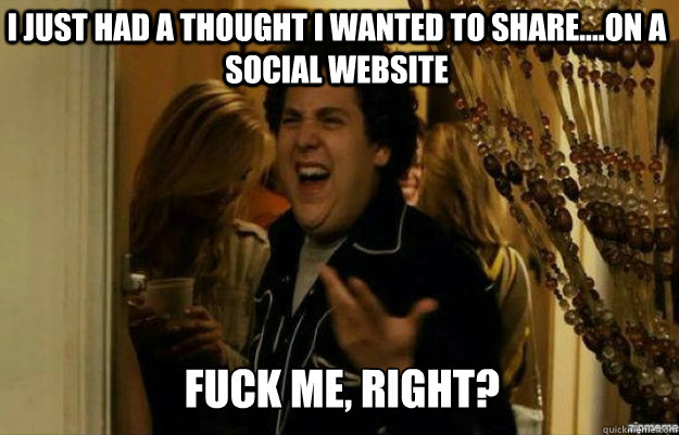 I just had a thought I wanted to share....on a social website FUCK ME, RIGHT?  fuck me right