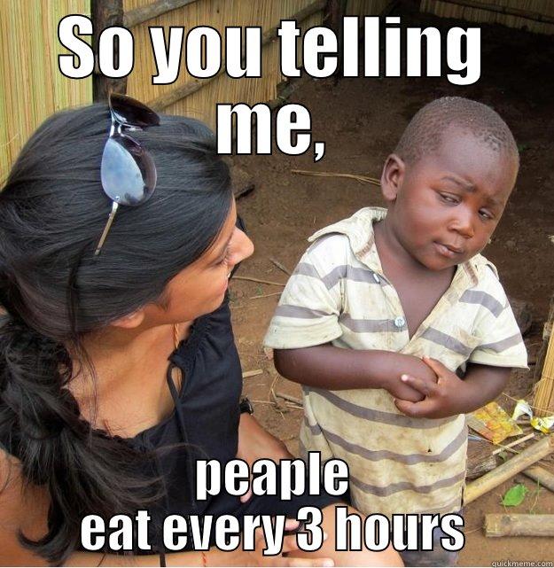 SO YOU TELLING ME, PEAPLE EAT EVERY 3 HOURS Skeptical Third World Kid