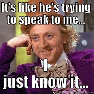 IT'S LIKE HE'S TRYING TO SPEAK TO ME... I JUST KNOW IT... Condescending Wonka