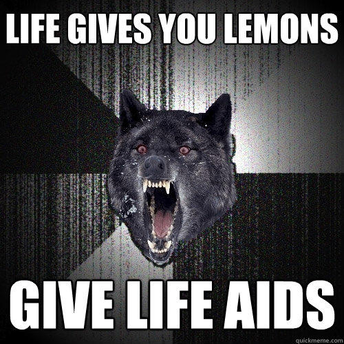life gives you lemons give life aids - life gives you lemons give life aids  Insanity Wolf