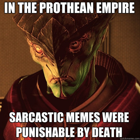In the Prothean empire Sarcastic memes were punishable by death - In the Prothean empire Sarcastic memes were punishable by death  Condescending Javik