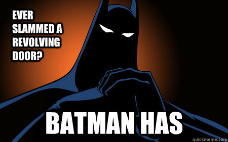 Ever slammed a revolving door? BATMAN HAS  