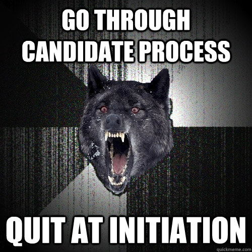 GO THROUGH CANDIDATE PROCESS QUIT AT INITIATION  Insanity Wolf