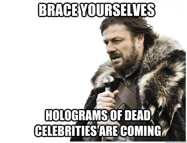 Brace yourselves holograms of dead celebrities are coming  Imminent Ned