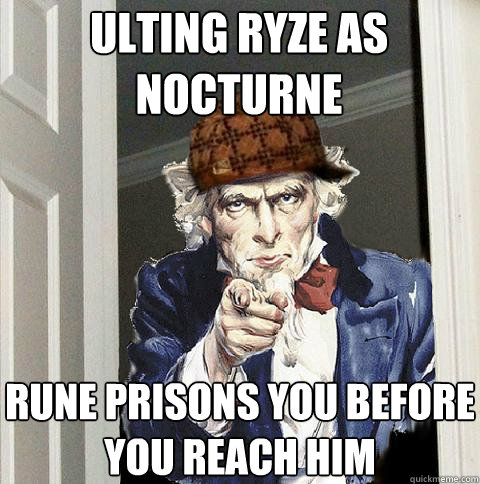 Ulting Ryze as Nocturne Rune prisons you before you reach him  Scumbag Uncle Sam