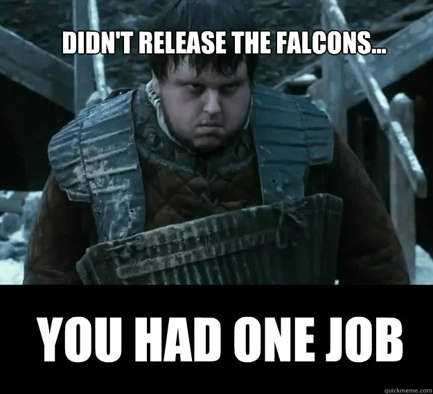 Didn't release the falcons... YOU HAD ONE JOB  Game of Thrones - You Had One Job