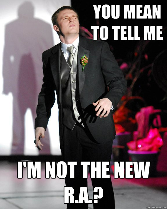 You mean to tell me i'm not the new r.a.? - You mean to tell me i'm not the new r.a.?  Misc