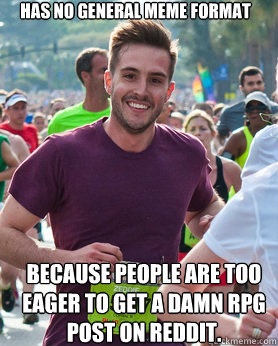 Has no general meme format because people are too eager to get a damn RPG post on reddit.  Ridiculously photogenic guy