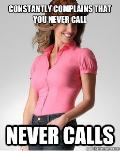 Constantly complains that you never call never calls   