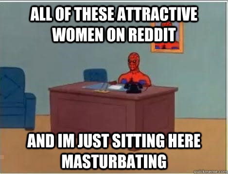 aLL OF THESE ATTRACTIVE WOMEN ON REDDIT and im just sitting here masturbating  Spiderman Desk