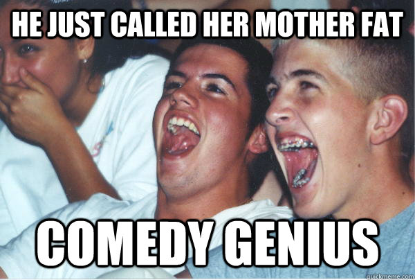 he just called her mother fat Comedy genius   Immature High Schoolers