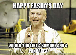 Happy fasha's day Would you like a shmoke and a pancake? - Happy fasha's day Would you like a shmoke and a pancake?  Giddy Goldmember