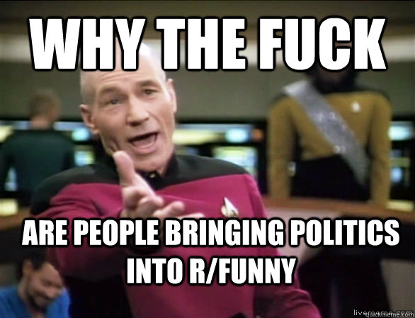 Why the fuck Are people bringing politics into r/funny  Annoyed Picard HD