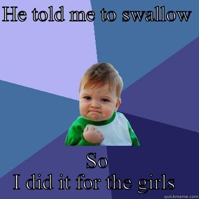 HE TOLD ME TO SWALLOW  SO I DID IT FOR THE GIRLS  Success Kid