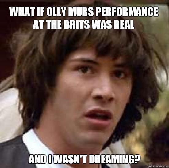 What if Olly Murs performance at the Brits was real And I wasn't dreaming?  conspiracy keanu