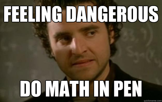 feeling dangerous do math in pen  