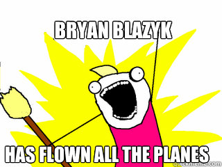 Bryan Blazyk Has flown all the planes  All The Things