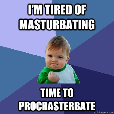 i'm tired of masturbating time to procrasterbate  Success Kid