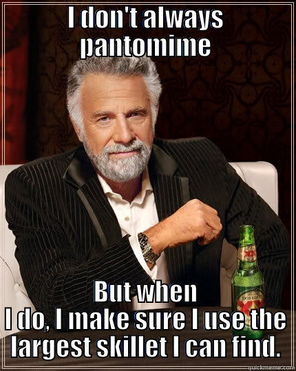 pantomime meme - I DON'T ALWAYS PANTOMIME BUT WHEN I DO, I MAKE SURE I USE THE LARGEST SKILLET I CAN FIND. The Most Interesting Man In The World