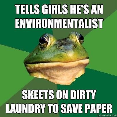 Tells girls he's an environmentalist skeets on dirty laundry to save paper  Foul Bachelor Frog