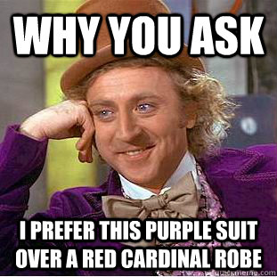 why You ask I prefer this purple suit over a red cardinal robe  Creepy Wonka