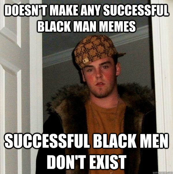 Doesn't make any Successful black man memes successful black men don't exist  Scumbag Steve