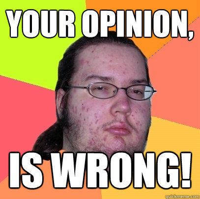 Your opinion,  Is wrong! - Your opinion,  Is wrong!  Butthurt Dweller