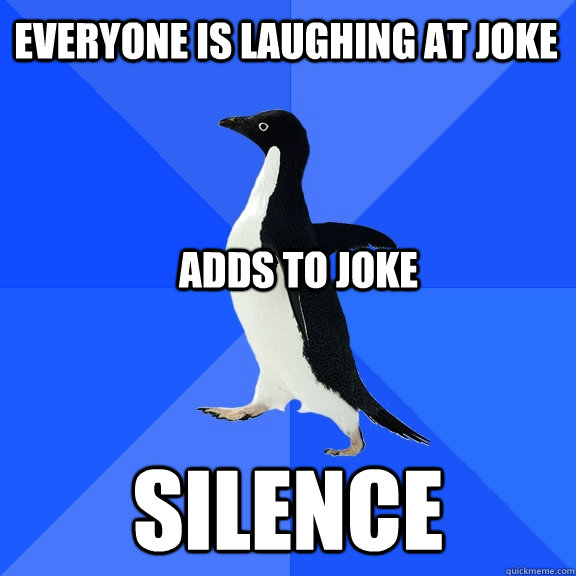 Everyone is laughing at joke Silence Adds to joke  Socially Awkward Penguin