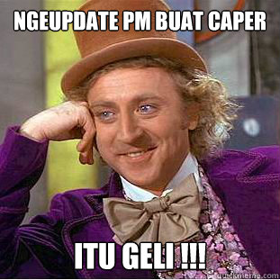 ngeupdate pm buat caper itu geli !!! - ngeupdate pm buat caper itu geli !!!  Condescending Wonka