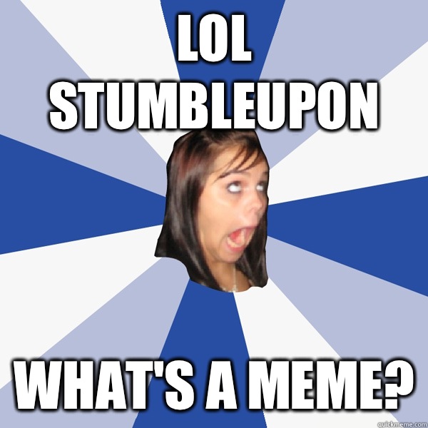 LOL STUMBLEUPON WHAT'S A MEME?  Annoying Facebook Girl