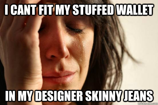 I cant fit my stuffed wallet in my designer skinny jeans  First World Problems