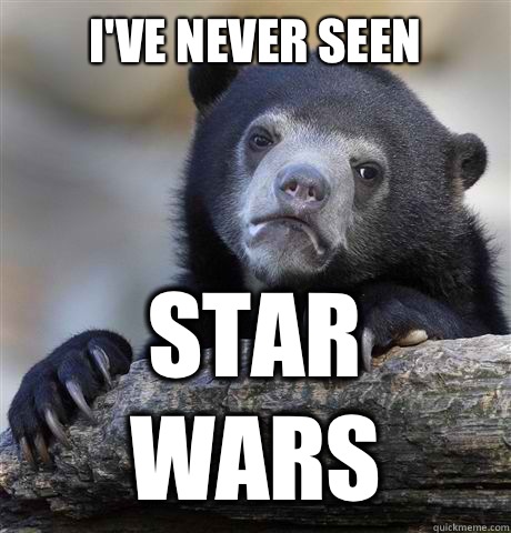 I've never seen
 Star Wars  Confession Bear
