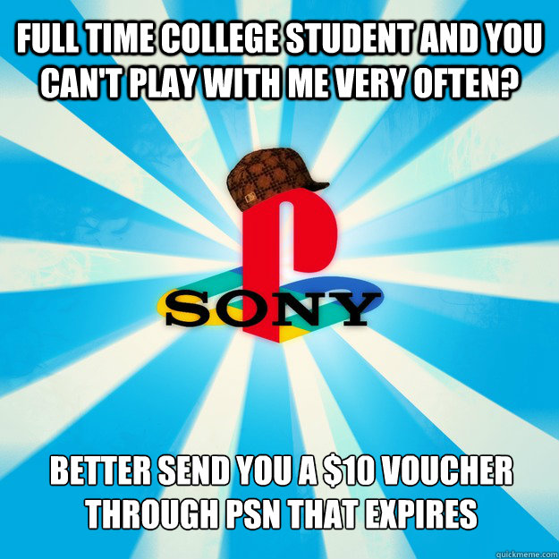 Full time college student and you can't play with me very often? Better send you a $10 voucher through psn that expires  