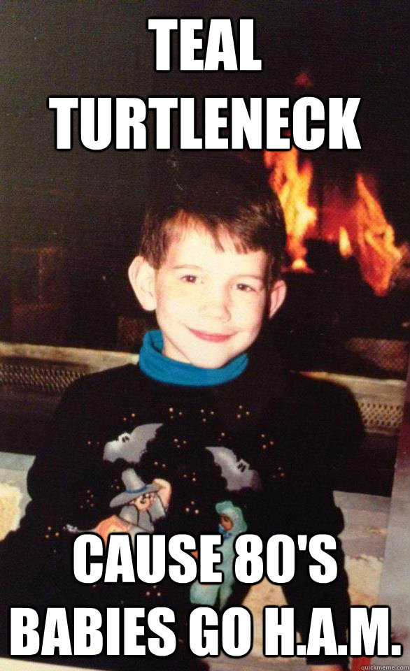 Teal Turtleneck Cause 80's babies go h.a.m.  teal turtleneck