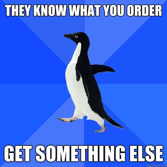 they know what you order get something else  Socially Awkward Penguin
