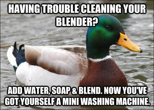 Having trouble cleaning your blender? Add water, soap & blend. Now you've got yourself a mini washing machine. - Having trouble cleaning your blender? Add water, soap & blend. Now you've got yourself a mini washing machine.  Actual Advice Mallard