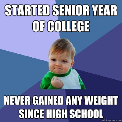 Started senior year of college Never gained any weight since high school  Success Kid