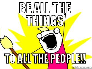 BE ALL THE THINGS TO ALL THE PEOPLE!! All The Things
