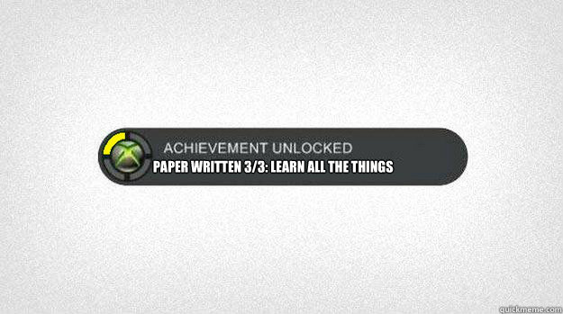  Paper Written 3/3: Learn All the Things -  Paper Written 3/3: Learn All the Things  Achievement Unlocked 2015