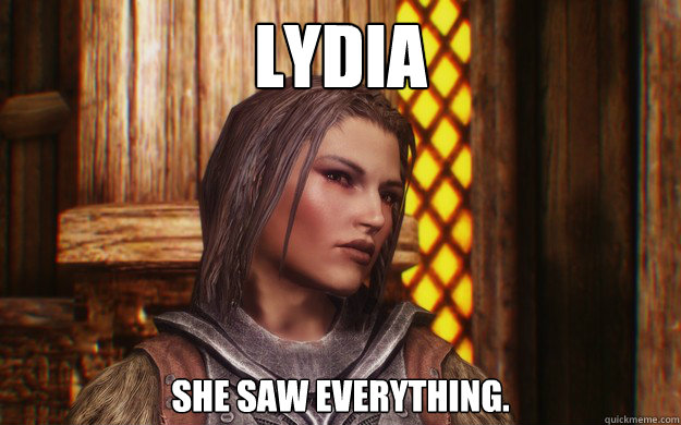 LYDIA SHE SAW EVERYTHING.  Lydia skyrim