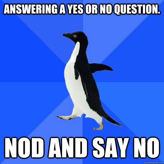 Answering a yes or no question. nod and say no  Socially Awkward Penguin