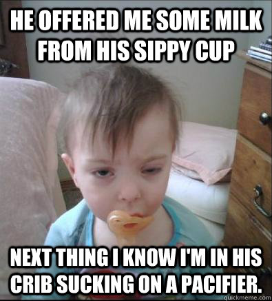 He offered me some milk from his sippy cup  Next thing I know I'm in his Crib sucking on a pacifier.   Party Toddler