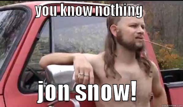           YOU KNOW NOTHING                     JON SNOW!          Almost Politically Correct Redneck