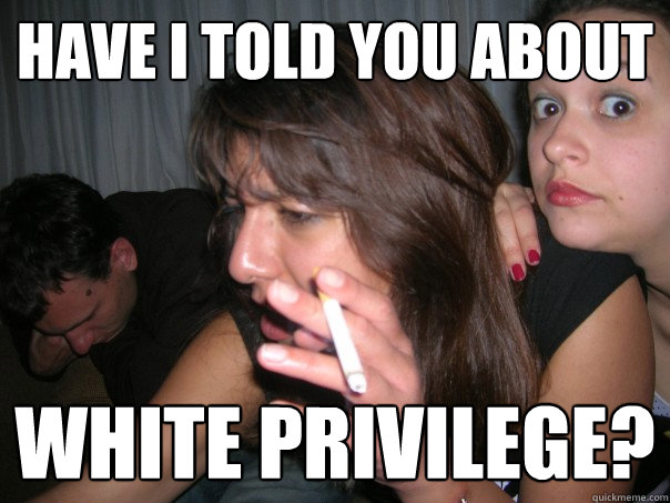 have i told you about white privilege?  white privilege